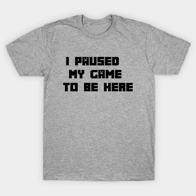 I Paused My Game to Be Here | Funny Video Gamer Humor Joke for Men Women T-Shirt by admeral